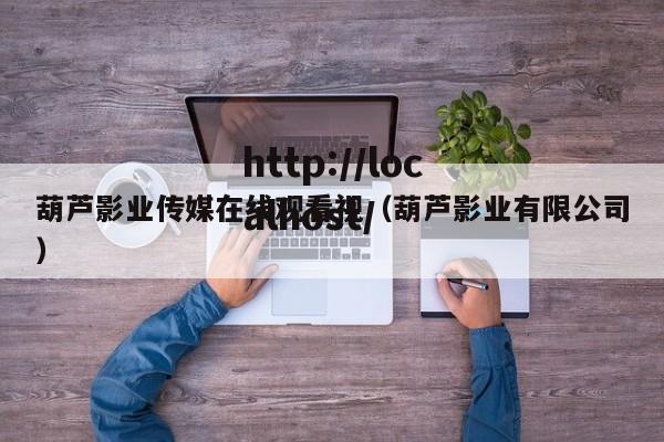 葫芦影业传媒在线观看视(葫芦影业有限公司)