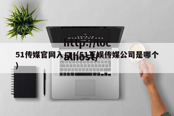 51传媒官网入口(51互娱传媒公司是哪个)